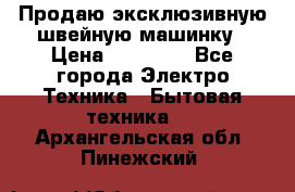 Продаю эксклюзивную швейную машинку › Цена ­ 13 900 - Все города Электро-Техника » Бытовая техника   . Архангельская обл.,Пинежский 